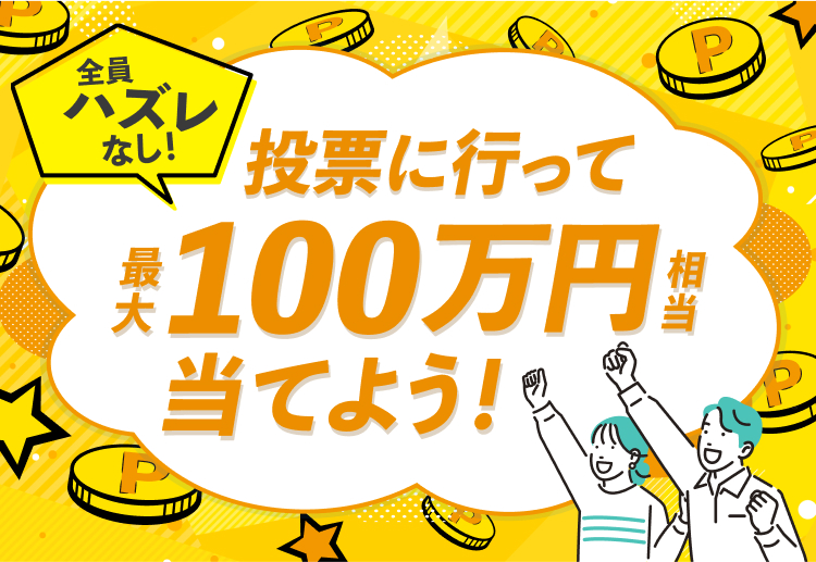 全員ハズレなし！ 投票に行くと最大100万円相当もらえる！